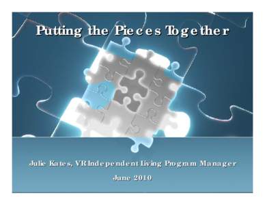 Putting the Pieces Together  Julie Kates, VR Independent Living Program Manager June 2010  Session Objectives
