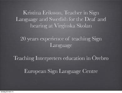 Kristina Eriksson, Teacher in Sign Language and Swedish for the Deaf and hearing at Virginska Skolan 20 years experience of teaching Sign Language Teaching Interpreters education in Örebro