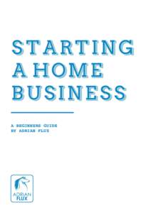STARTING A HOME BUSINESS A BEGINNERS GUIDE BY ADRIAN FLUX