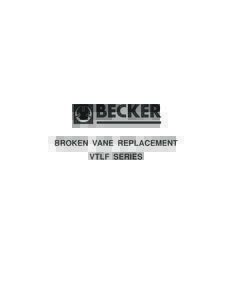 BROKEN VANE REPLACEMENT VTLF SERIES Becker Vacuum Pumps are leaders in their field in dependability and design. The nature of an oil-free, carbon vane, rotary sliding vane vacuum pump is that the vanes do wear out event