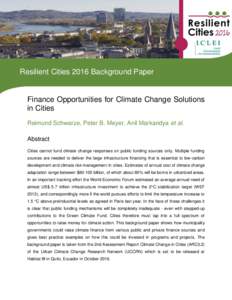 Resilient Cities 2016 Background Paper  Finance Opportunities for Climate Change Solutions in Cities Reimund Schwarze, Peter B. Meyer, Anil Markandya et al. Abstract