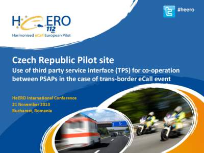 #heero  Czech Republic Pilot site Use of third party service interface (TPS) for co-operation between PSAPs in the case of trans-border eCall event HeERO International Conference