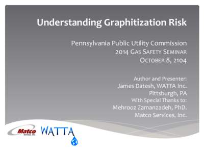 Understanding	
  Graphitization	
  Risk	
  	
   	
   	
   Pennsylvania	
  Public	
  Utility	
  Commission	
   2014	
  GAS	
  SAFETY	
  SEMINAR	
  