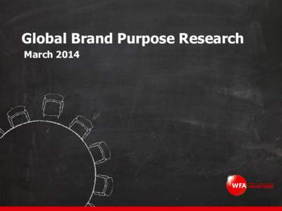 Global Brand Purpose Research March 2014 About the survey • Conducted between Aug 2013 and Feb 2014 • Respondents: WFA corporate members and members