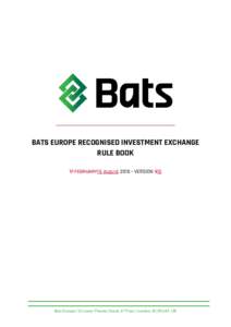 BATS EUROPE RECOGNISED INVESTMENT EXCHANGE RULE BOOK 17 FEBRUARY19 August 2016 • VERSION 910 Bats Europe | 10 Lower Thames Street, 6th Floor | London, EC3R 6AF, UK