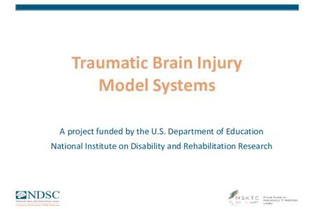 Traumatic Brain Injury Model Systems A project funded by the U.S. Department of Education National Institute on Disability and Rehabilitation Research  1