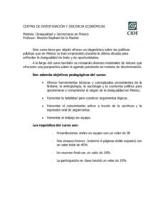 CENTRO DE INVESTIGACIÓN Y DOCENCIA ECONÓMICAS Materia: Desigualdad y Democracia en México Profesor: Ricardo Raphael de la Madrid Este curso tiene por objeto ofrecer un diagnóstico sobre las políticas públicas que e