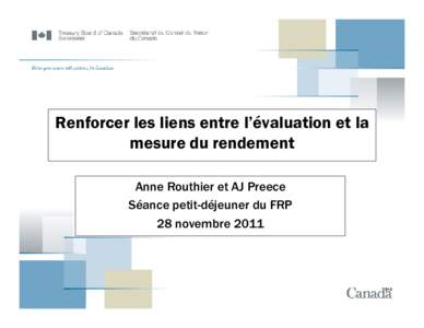 Renforcer les liens entre l’évaluation et la mesure du rendement Anne Routhier et AJ Preece Séance petit-déjeuner du FRP 28 novembre 2011