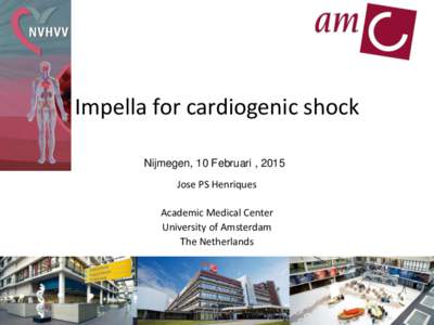 Impella for cardiogenic shock Nijmegen, 10 Februari , 2015 Jose PS Henriques Academic Medical Center University of Amsterdam The Netherlands
