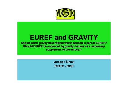 EUREF and GRAVITY Should earth gravity field related works become a part of EUREF? Should EUREF be enhanced by gravity matters as a necessary supplement to the vertical?  Jaroslav Šimek