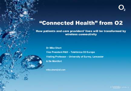 “Connected Health” from O2 How patients and care providers’ lives will be transformed by wireless connectivity Dr Mike Short Vice President R&D – Telefónica O2 Europe