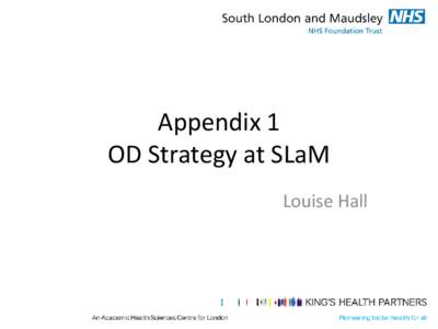 Appendix 1 OD Strategy at SLaM Louise Hall What was this all about? • We pulled together a group who were passionate about Organisational