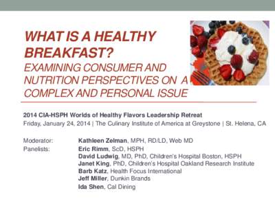 What is a Healthy Breakfast? Examining Consumer and Nutrition Perspectives on a Complex and Personal Issue Moderator: Kathleen Zelman, MPH, RD, LD (Director of Nutrition, Web MD) Panelists: Eric Rimm, ScD (Harvard School