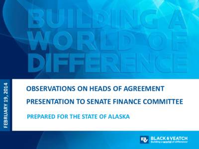 FEBRUARY 19, 2014  OBSERVATIONS ON HEADS OF AGREEMENT PRESENTATION TO SENATE FINANCE COMMITTEE PREPARED FOR THE STATE OF ALASKA