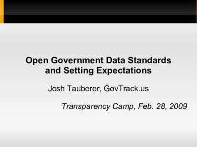 Open Government Data Standards and Setting Expectations Josh Tauberer, GovTrack.us Transparency Camp, Feb. 28, 2009  Open Data Standards