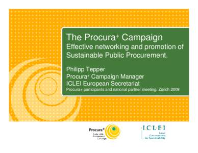 The Procura+ Campaign Effective networking and promotion of Sustainable Public Procurement. Philipp Tepper Procura+ Campaign Manager ICLEI European Secretariat