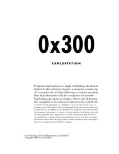 0x300 EXPLOITATION Program exploitation is a staple of hacking. As demonstrated in the previous chapter, a program is made up of a complex set of rules following a certain execution flow that ultimately tells the compute