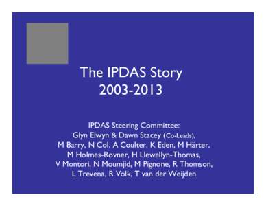 The IPDAS Story[removed]IPDAS Steering Committee: Glyn Elwyn & Dawn Stacey (Co-Leads), M Barry, N Col, A Coulter, K Eden, M Härter, M Holmes-Rovner, H Llewellyn-Thomas,