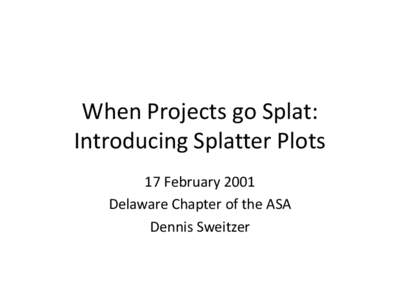 When Projects go Splat: Introducing Splatter Plots 17 February 2001 Delaware Chapter of the ASA Dennis Sweitzer