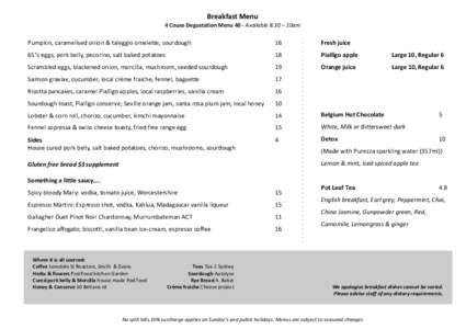 Breakfast	
  Menu	
   4	
  Couse	
  Degustation	
  Menu	
  40	
  -­‐	
  Available	
  8:30	
  –	
  10am	
     Pumpkin,	
  caramelised	
  onion	
  &	
  taleggio	
  omelette,	
  sourdough	
  