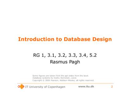 Introduction to Database Design RG 1, 3.1, 3.2, 3.3, 3.4, 5.2 Rasmus Pagh Some figures are taken from the ppt slides from the book Database systems by Kiefer, Bernstein, Lewis Copyright © 2006 Pearson, Addison-Wesley, a