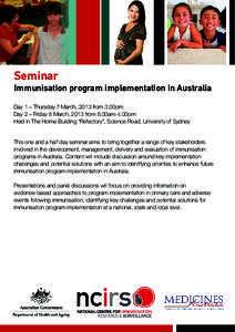 Seminar  Immunisation program implementation in Australia Day 1 – Thursday 7 March, 2013 from 3.00pm Day 2 – Friday 8 March, 2013 from 8.00am-4.00pm Held in The Holme Building “Refectory”, Science Road, Universit