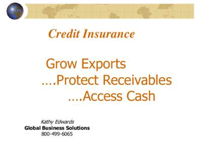 Credit Insurance  Grow Exports ….Protect Receivables ….Access Cash Kathy Edwards