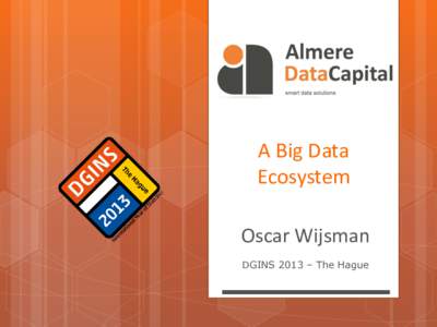 A Big Data Ecosystem Oscar Wijsman DGINS 2013 – The Hague  Introduction