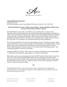 FOR IMMEDIATE RELEASE September 30, 2014 For more information, contact Amy Schmidt, ND Council on the Arts, ([removed]2014 North Dakota Governor’s Photo Contest Winners’ Works Exhibited in Offices of the Governo