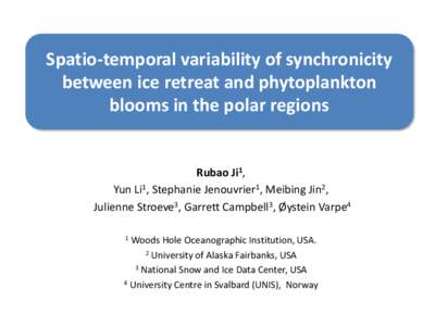 Spatio-temporal variability of synchronicity between ice retreat and phytoplankton blooms in the polar regions Rubao Ji1, Yun Li1, Stephanie Jenouvrier1, Meibing Jin2, Julienne Stroeve3, Garrett Campbell3, Øystein Varpe