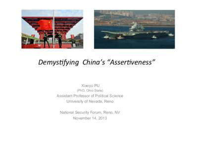Demys&fying	
  	
  China’s	
  “Asser&veness”	
   Xiaoyu PU (PhD, Ohio State) Assistant Professor of Political Science University of Nevada, Reno