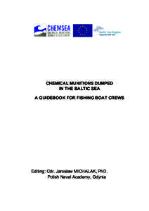 CHEMICAL MUNITIONS DUMPED IN THE BALTIC SEA A GUIDEBOOK FOR FISHING BOAT CREWS Editing: Cdr. Jarosław MICHALAK, PhD. Polish Naval Academy, Gdynia