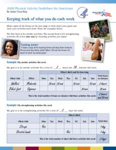 2008 Physical Activity Guidelines for Americans Be Active Your Way Keeping track of what you do each week Make copies of the forms on the next page to write down your goals and track your activities each week. There are 