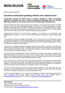 MEDIA RELEASE Friday, 30 November 2012 Innovative multicultural gambling initiative wins national award Successfully tackling the difficult topic of problem gambling in NSW’s non-English speaking communities has led to