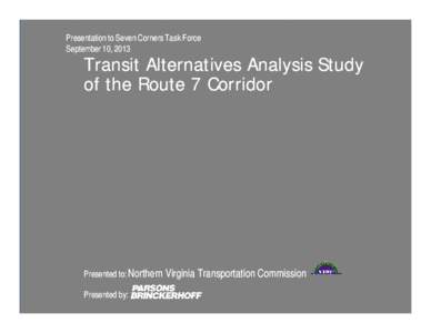 Presentation to Seven Corners Task Force September 10, 2013 Transit Alternatives Analysis Study of the Route 7 Corridor