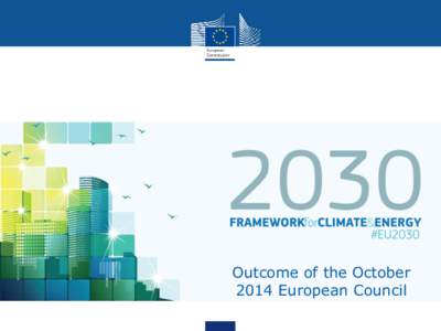 Outcome of the October 2014 European Council Agreed headline targets 2030 Framework for Climate and Energy