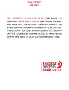 WEN VERTRITT DER EGB ? Der Europäische Gewerkschaftsbund (EGB) wurde 1973 gegründet, um die Interessen der Arbeitnehmer auf europäischer Ebene zu vertreten und zu fördern. Der EGB ist als einzige berufsübergreifende