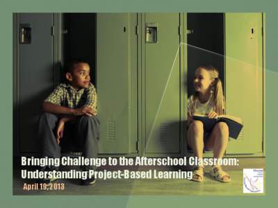 Bringing Challenge to the Afterschool Classroom: Understanding Project-Based Learning April 19, 2013 The Whole Child Initiative