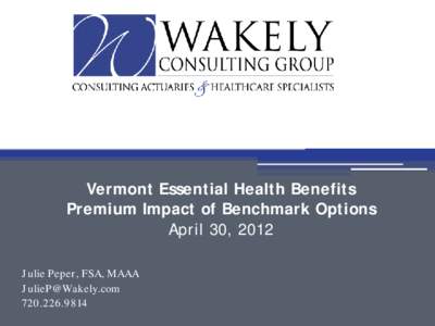 Vermont Essential Health Benefits Premium Impact of Benchmark Options April 30, 2012 Julie Peper, FSA, MAAA [removed[removed]