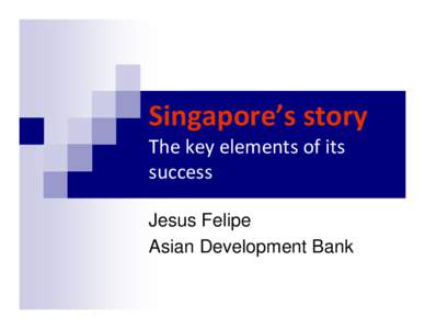 Singapore’s story The key elements of its  success Jesus Felipe Asian Development Bank