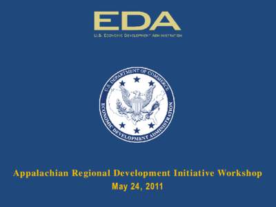 April 2011 Appalachian Regional Development Initiative Workshop May 24, 2011  EDA’s Mission