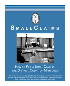 SmallClaims  How to File a Small Claim in the District Court of Maryland This booklet was developed by Eliot M. Wagonheim, Esquire, and the District Court of Maryland. Mr. Wagonheim is the author of The Art of Getting Pa