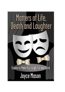 MATTERS OF LIFE, DEATH AND LAUGHTER © 2013 by Joyce Mason All Rights Reserved A New Inkarnation Media  TM