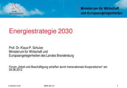 Energiestrategie 2030 Prof. Dr. Klaus-P. Schulze Ministerium für Wirtschaft und Europaangelegenheiten des Landes Brandenburg Forum „Arbeit und Beschäftigung schaffen durch transnationale Kooperationen“ am