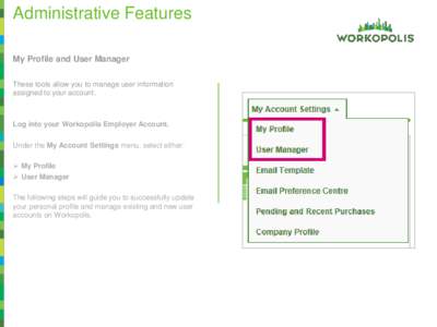 Administrative Features My Profile and User Manager These tools allow you to manage user information assigned to your account.  Log into your Workopolis Employer Account.
