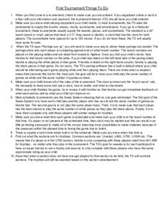 First Tournament Things To Do 1. When you first come to a tournament, check to make sure you are entered. If you registered online or sent in a flyer with your information and payment, the tournament director (TD) should