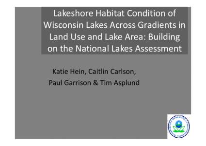 Lakeshore Habitat Condition of Wisconsin Lakes Across Gradients in Land Use and Lake Area: Building on the National Lakes Assessment Katie Hein, Caitlin Carlson, Paul Garrison & Tim Asplund