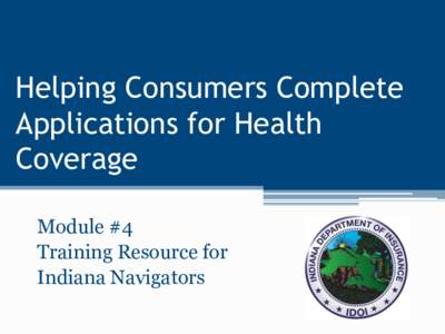 Helping Consumers Complete Applications for Health Coverage Module #4 Training Resource for Indiana Navigators