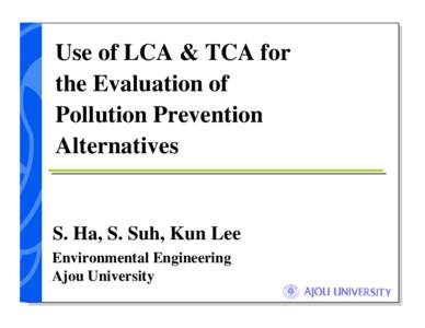 Use of LCA & TCA for the Evaluation of Pollution Prevention Alternatives  S. Ha, S. Suh, Kun Lee