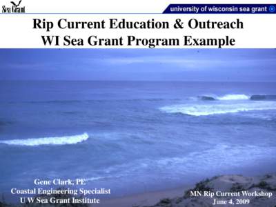 Rip Current Education & Outreach WI Sea Grant Program Example Gene Clark, PE Coastal Engineering Specialist U W Sea Grant Institute